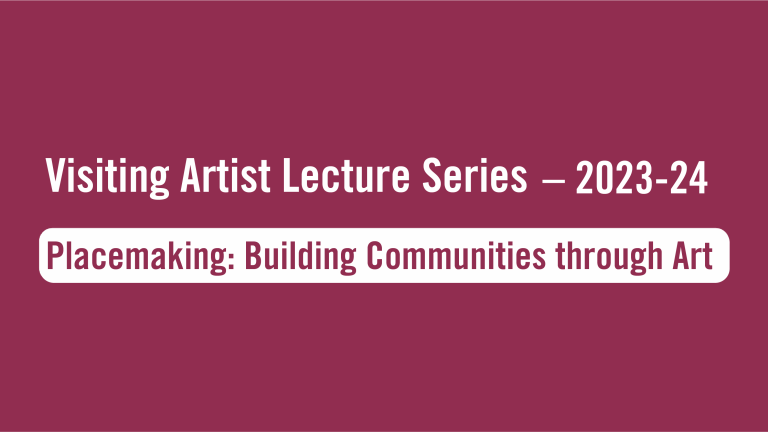 Maroon background with white text that reads Visiting Artist Lecture Series - 2023-24. White box with maroon text that reads Placemaking: Building Communities through Art